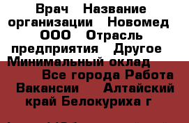 Врач › Название организации ­ Новомед, ООО › Отрасль предприятия ­ Другое › Минимальный оклад ­ 200 000 - Все города Работа » Вакансии   . Алтайский край,Белокуриха г.